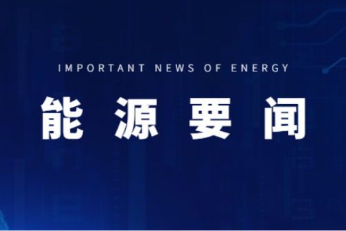 能源要聞|支持用戶側儲能多元化發(fā)展，推進分布式光伏項目以虛擬電廠模式參與電力市場交易